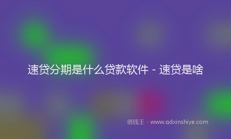 速贷分期是什么贷款软件 - 速贷是啥