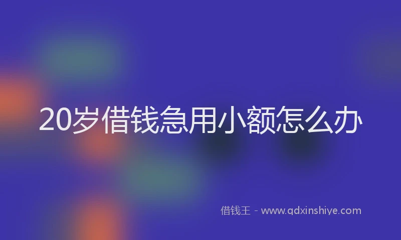 20岁借钱急用小额怎么办