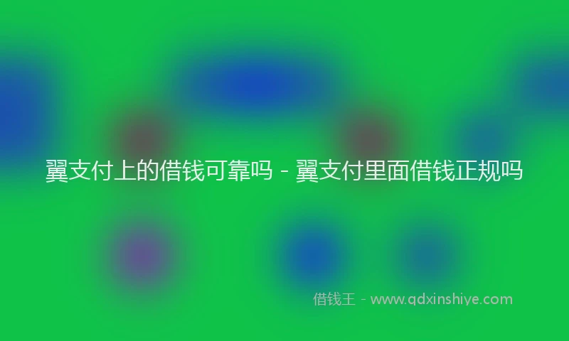翼支付上的借钱可靠吗 - 翼支付里面借钱正规吗