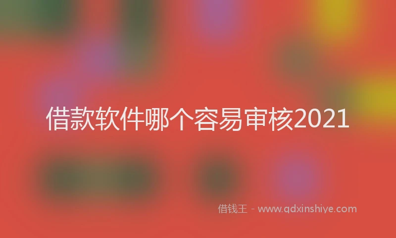 借款软件哪个容易审核2021