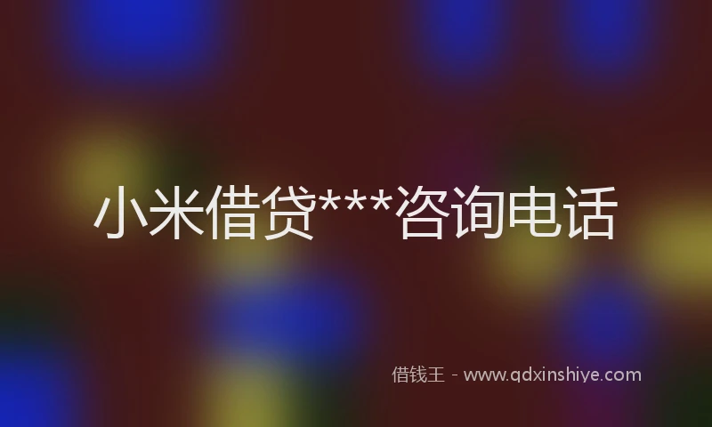 小米借贷***咨询电话