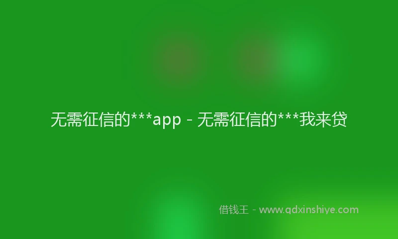 无需征信的***app - 无需征信的***我来贷