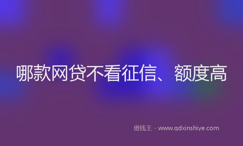 哪款网贷不看征信、额度高