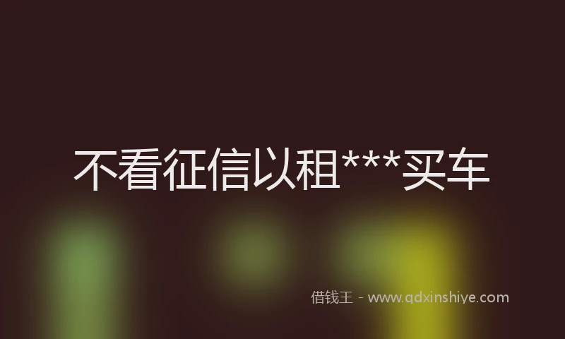 不看征信以租***买车