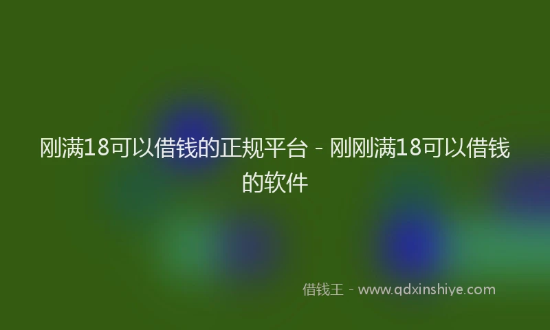 刚满18可以借钱的正规平台 - 刚刚满18可以借钱的软件