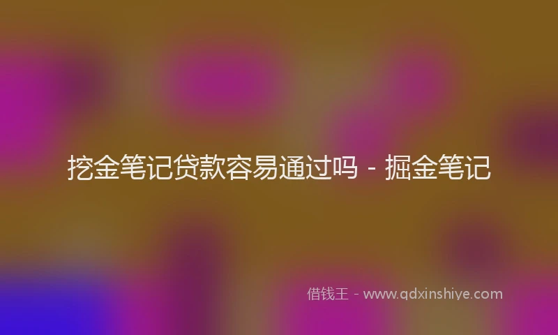 挖金笔记贷款容易通过吗 - 掘金笔记