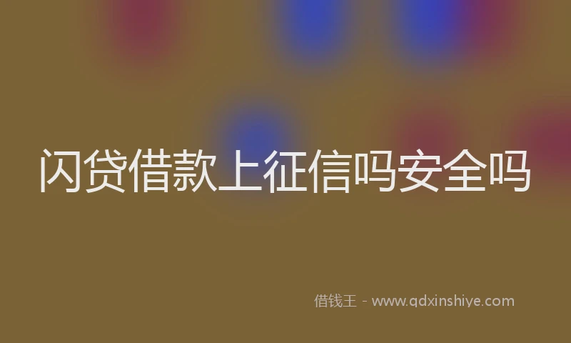 闪贷借款上征信吗安全吗