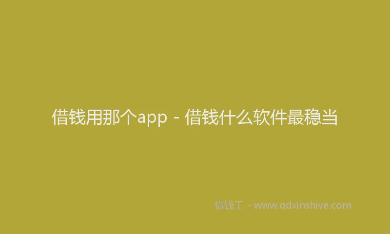 借钱用那个app - 借钱什么软件最稳当