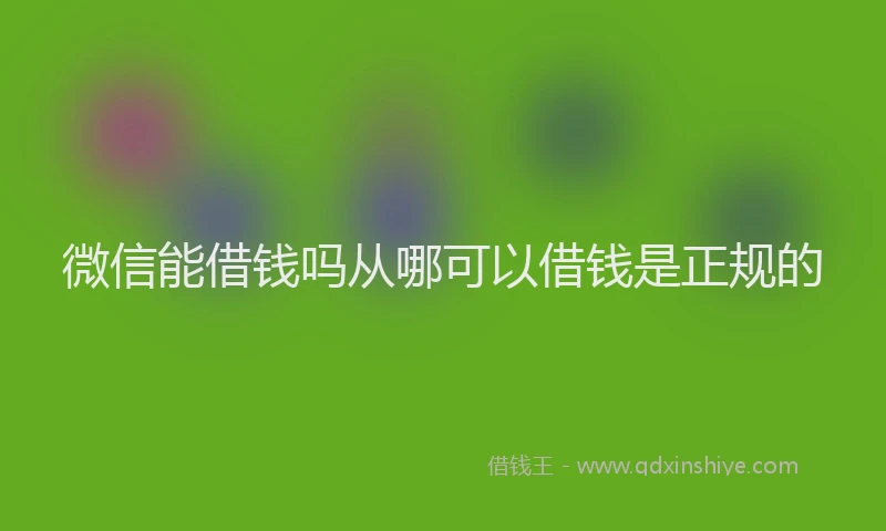 微信能借钱吗从哪可以借钱是正规的