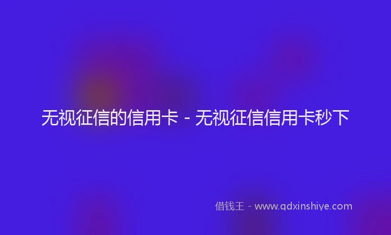 无视征信的信用卡 - 无视征信信用卡秒下