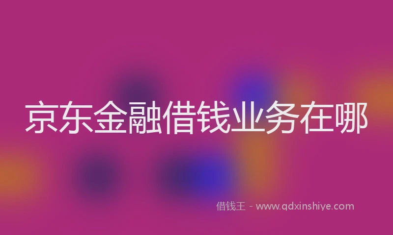 京东金融借钱业务在哪