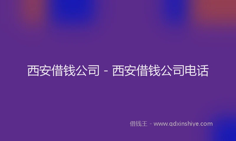 西安借钱公司 - 西安借钱公司电话