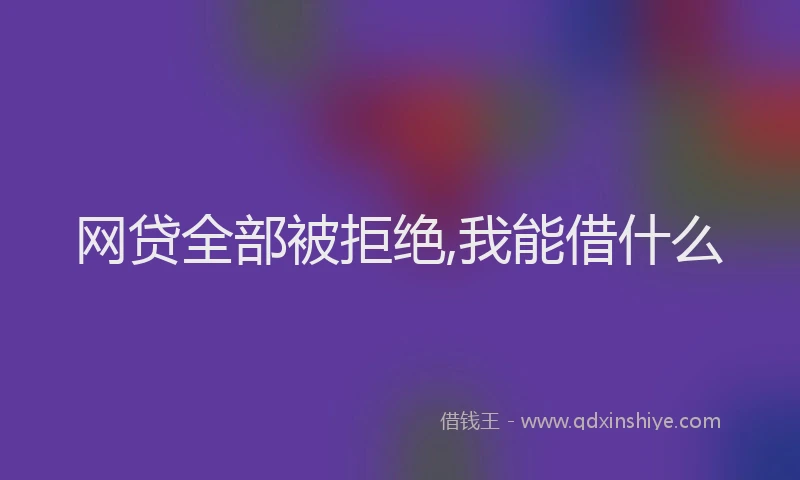 网贷全部被拒绝,我能借什么