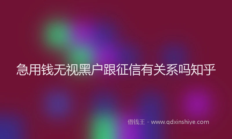 急用钱无视黑户跟征信有关系吗知乎