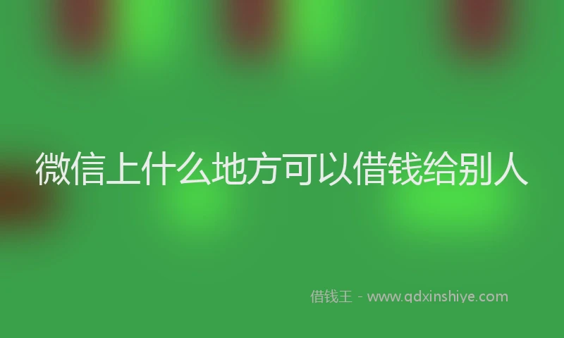 微信上什么地方可以借钱给别人