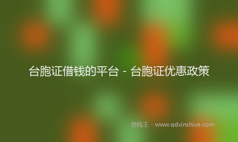 台胞证借钱的平台 - 台胞证优惠政策