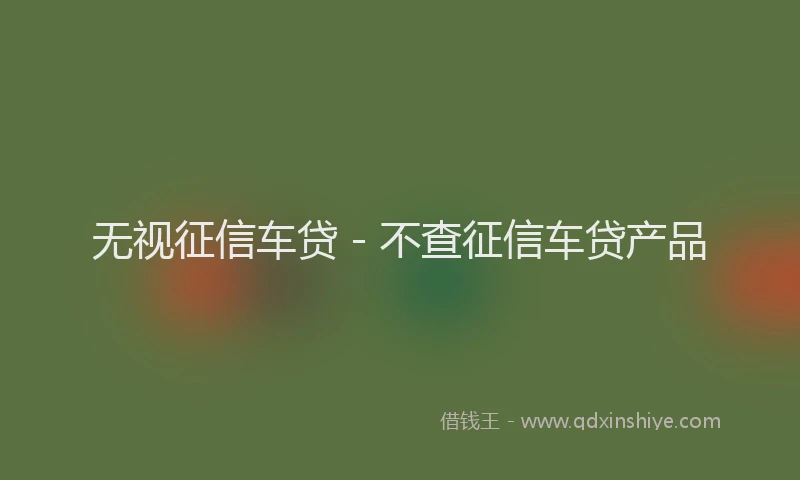 无视征信车贷 - 不查征信车贷产品