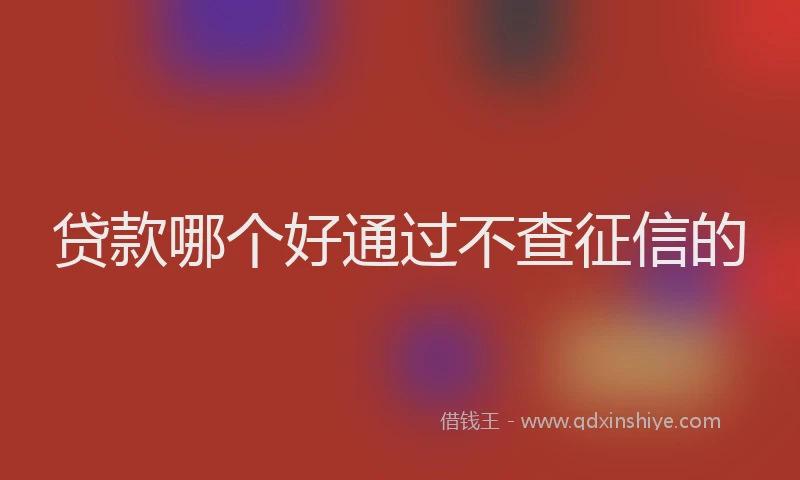 贷款哪个好通过不查征信的