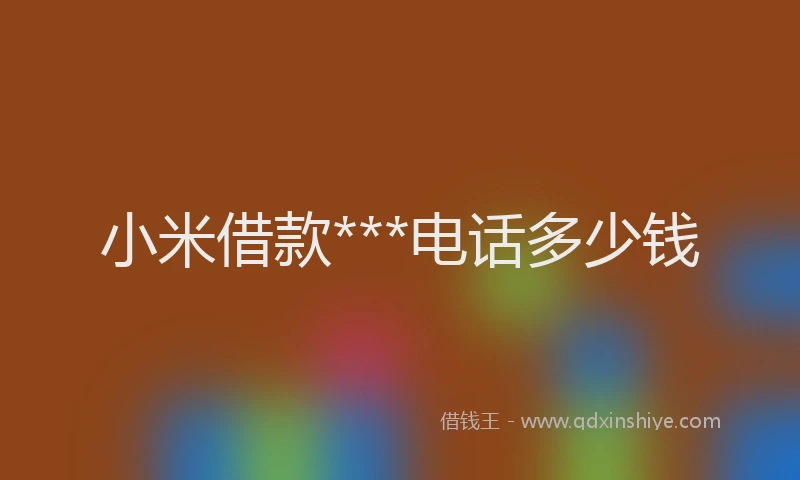 小米借款***电话多少钱