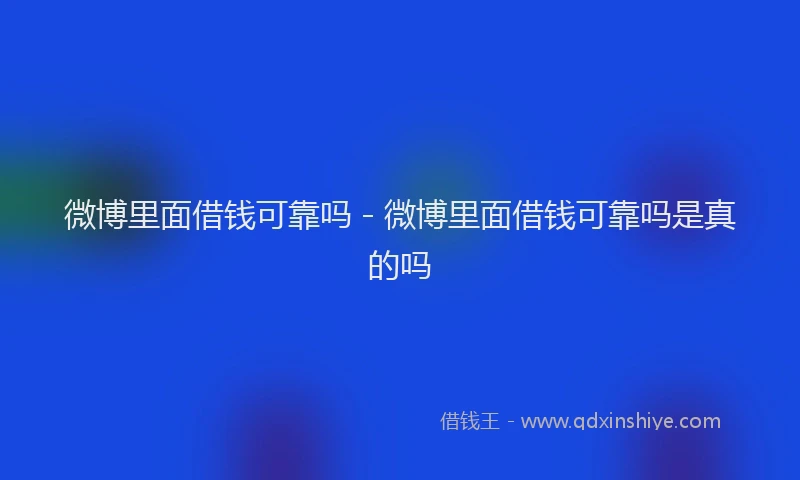 微博里面借钱可靠吗 - 微博里面借钱可靠吗是真的吗
