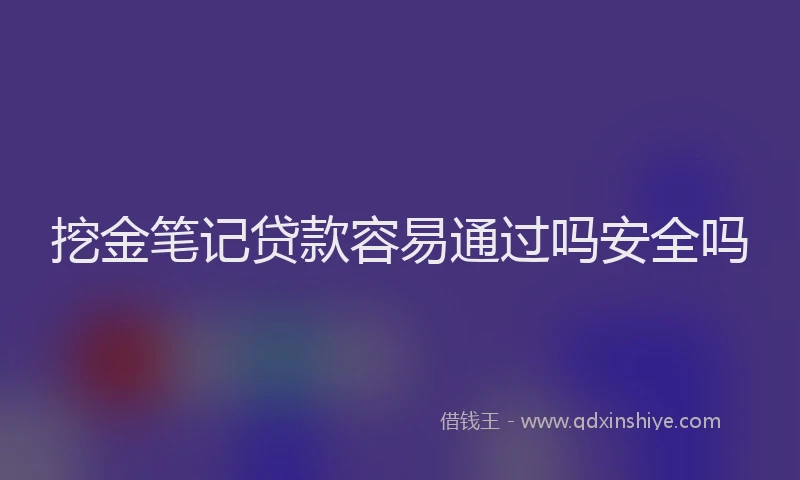 挖金笔记贷款容易通过吗安全吗