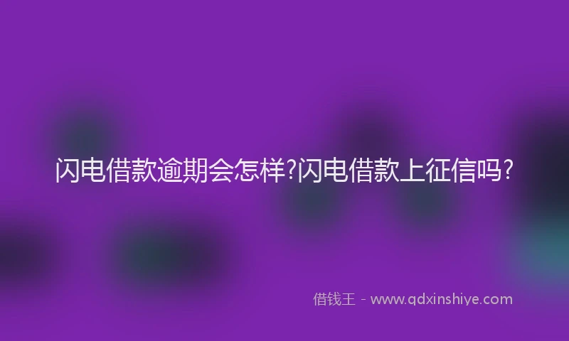 闪电借款逾期会怎样?闪电借款上征信吗?
