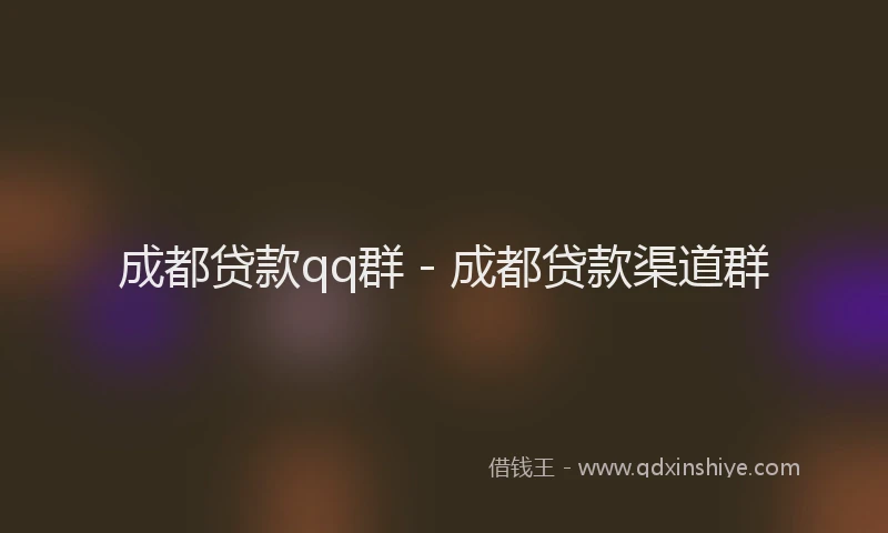 成都贷款qq群 - 成都贷款渠道群