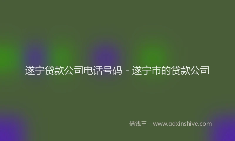 遂宁贷款公司电话号码 - 遂宁市的贷款公司