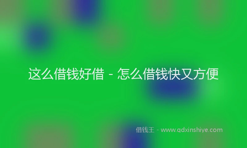 这么借钱好借 - 怎么借钱快又方便