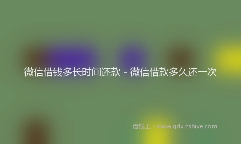 微信借钱多长时间还款 - 微信借款多久还一次