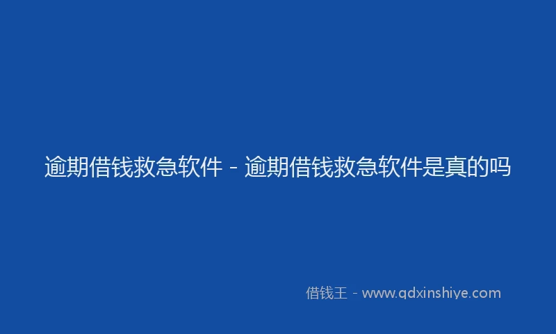 逾期借钱救急软件 - 逾期借钱救急软件是真的吗