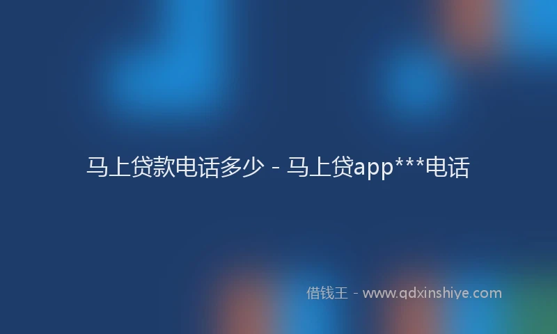 马上贷款电话多少 - 马上贷app***电话
