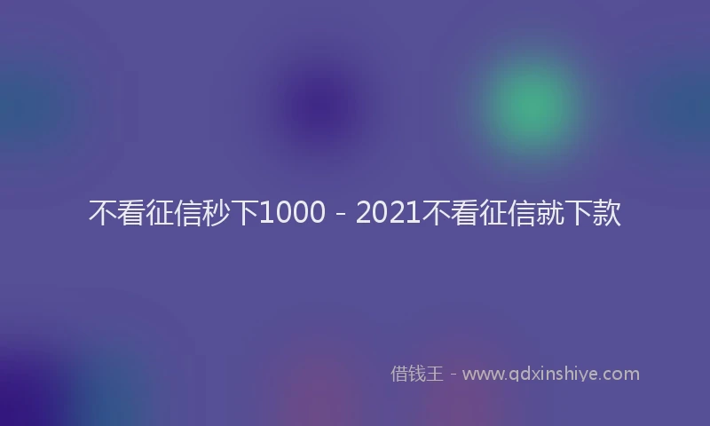 不看征信秒下1000 - 2021不看征信就下款