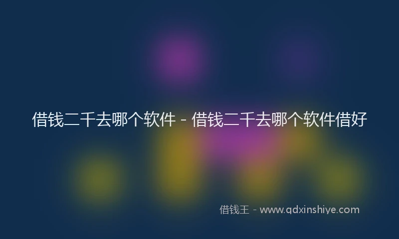 借钱二千去哪个软件 - 借钱二千去哪个软件借好