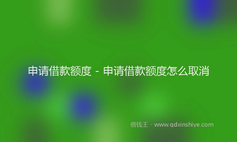 申请借款额度 - 申请借款额度怎么取消