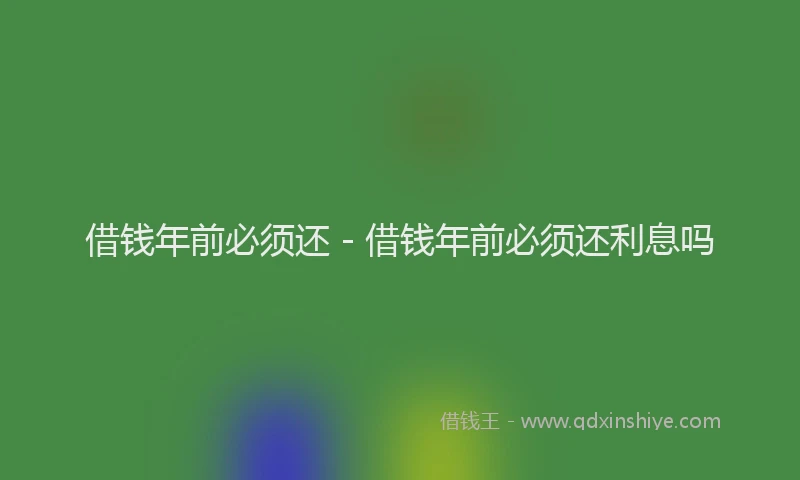 借钱年前必须还 - 借钱年前必须还利息吗