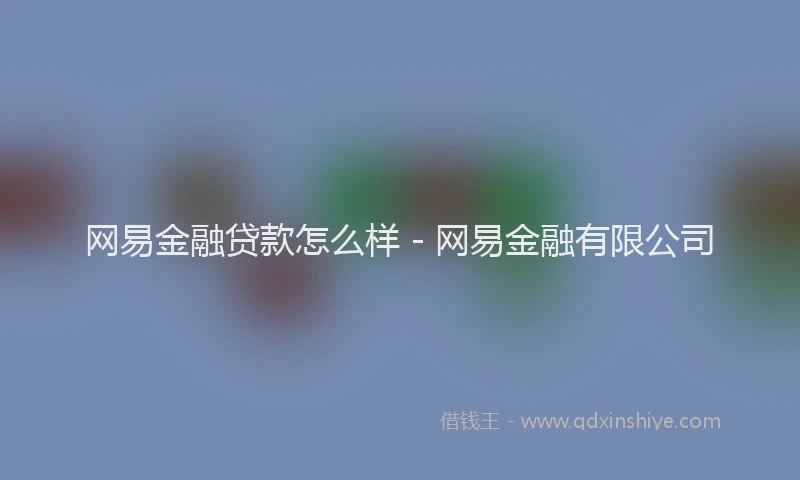 网易金融贷款怎么样 - 网易金融有限公司
