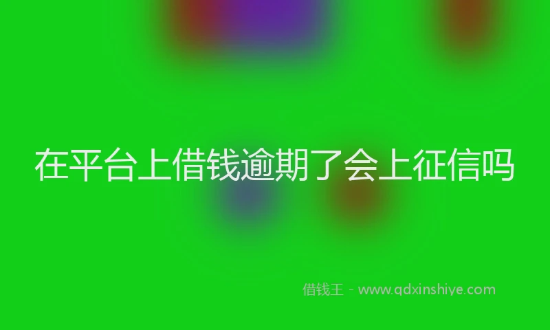 在平台上借钱逾期了会上征信吗