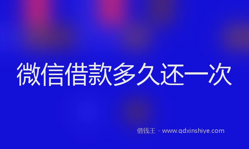 微信借款多久还一次