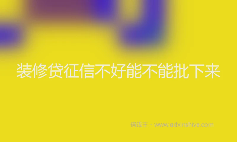 装修贷征信不好能不能批下来