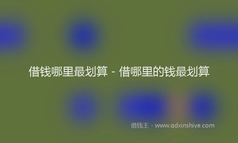 借钱哪里最划算 - 借哪里的钱最划算