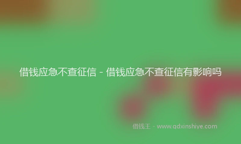 借钱应急不查征信 - 借钱应急不查征信有影响吗