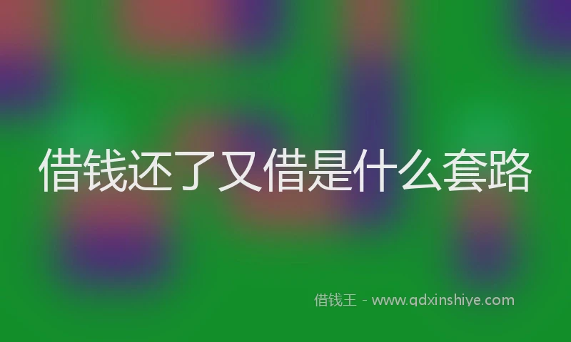 借钱还了又借是什么套路