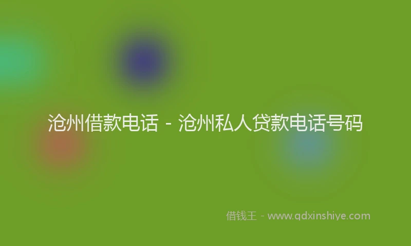 沧州借款电话 - 沧州私人贷款电话号码