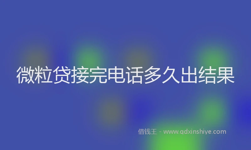 微粒贷接完电话多久出结果
