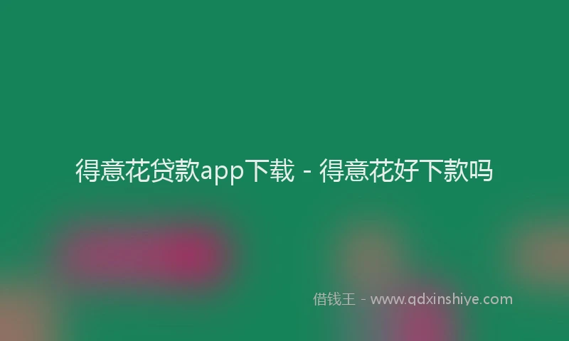 得意花贷款app下载 - 得意花好下款吗