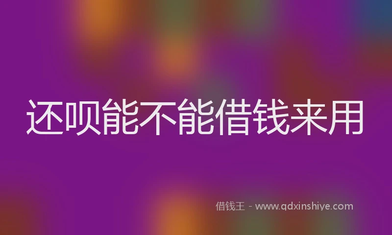 还呗能不能借钱来用