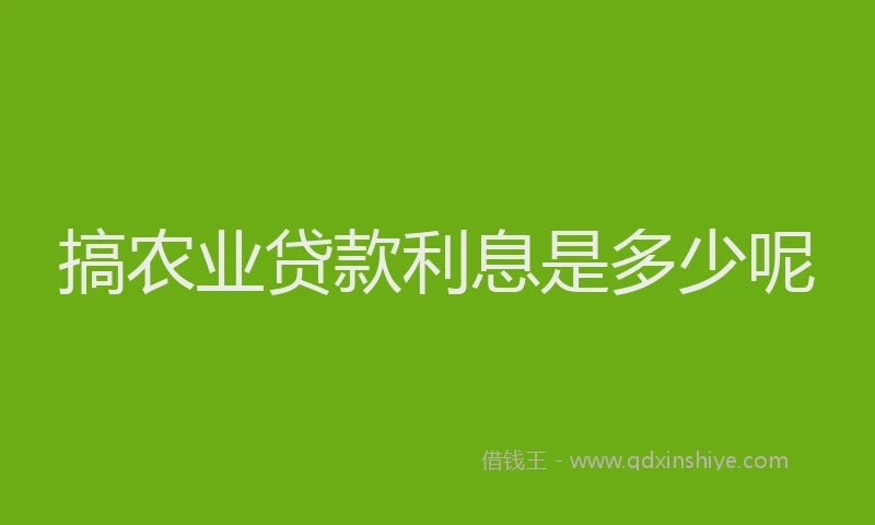 搞农业贷款利息是多少呢