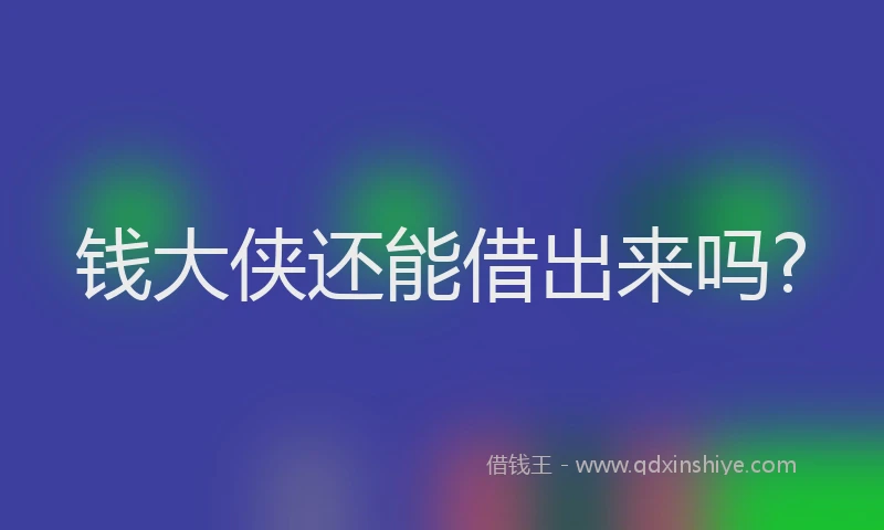 钱大侠还能借出来吗?