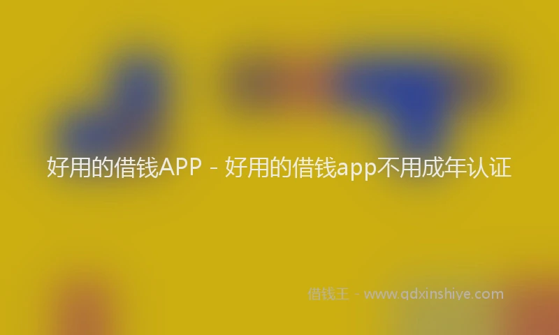 好用的借钱APP - 好用的借钱app不用成年认证